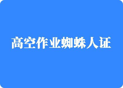 大鸡吧艹学生妹喷水高空作业蜘蛛人证